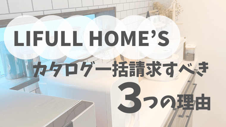 【LIFULL HOME’S】カタログ一括請求すべき３つの理由